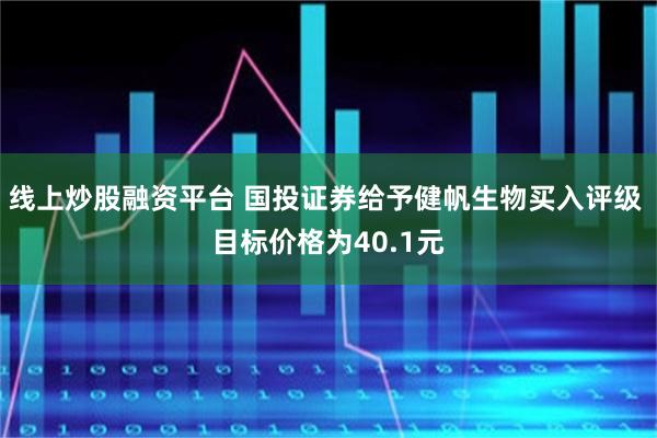 线上炒股融资平台 国投证券给予健帆生物买入评级 目标价格为40.1元