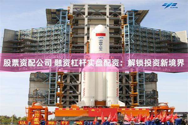 股票资配公司 融资杠杆实盘配资：解锁投资新境界