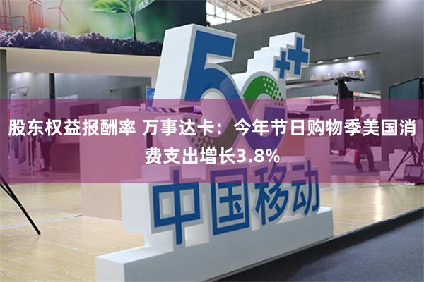 股东权益报酬率 万事达卡：今年节日购物季美国消费支出增长3.8%