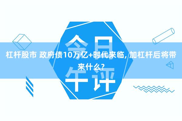 杠杆股市 政府债10万亿+时代来临, 加杠杆后将带来什么?