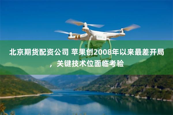 北京期货配资公司 苹果创2008年以来最差开局，关键技术位面临考验