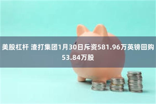 美股杠杆 渣打集团1月30日斥资581.96万英镑回购53.84万股