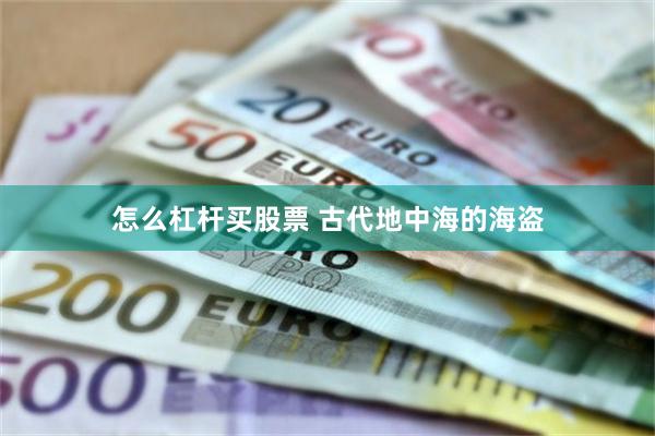 怎么杠杆买股票 古代地中海的海盗