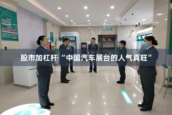 股市加杠杆 “中国汽车展台的人气真旺”