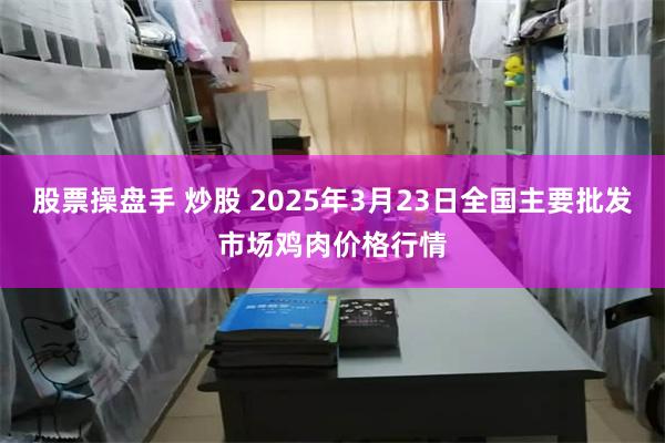 股票操盘手 炒股 2025年3月23日全国主要批发市场鸡肉价格行情