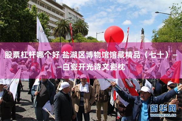股票杠杆哪个好 盐湖区博物馆馆藏精品（七十）——白瓷开光诗文瓷枕