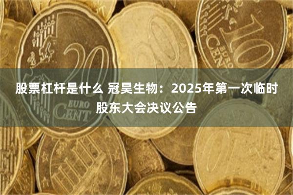 股票杠杆是什么 冠昊生物：2025年第一次临时股东大会决议公告