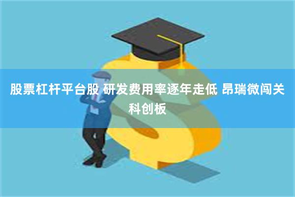 股票杠杆平台股 研发费用率逐年走低 昂瑞微闯关科创板