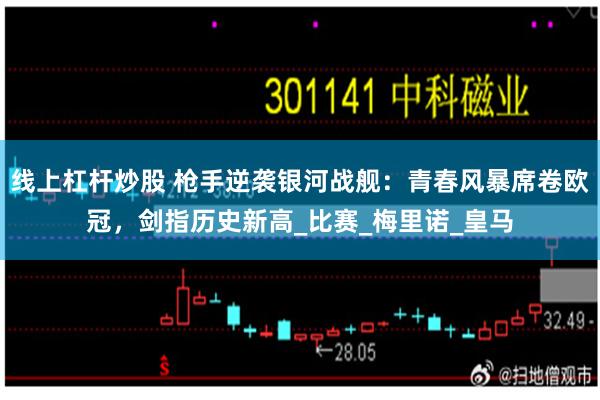 线上杠杆炒股 枪手逆袭银河战舰：青春风暴席卷欧冠，剑指历史新高_比赛_梅里诺_皇马