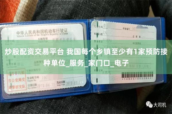 炒股配资交易平台 我国每个乡镇至少有1家预防接种单位_服务_家门口_电子