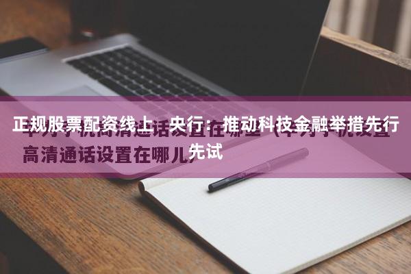 正规股票配资线上   央行：推动科技金融举措先行先试