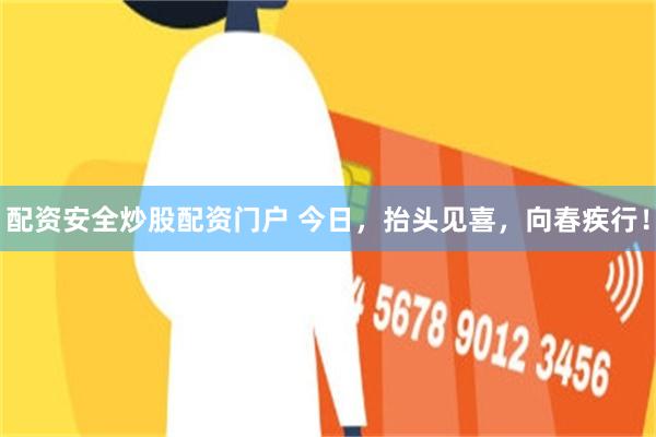 配资安全炒股配资门户 今日，抬头见喜，向春疾行！