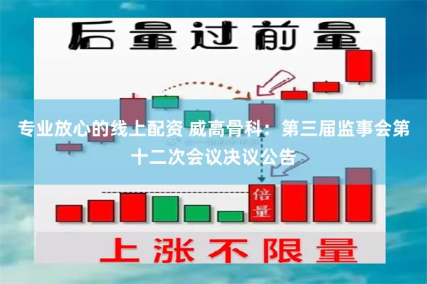 专业放心的线上配资 威高骨科：第三届监事会第十二次会议决议公告
