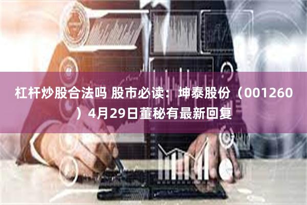 杠杆炒股合法吗 股市必读：坤泰股份（001260）4月29日董秘有最新回复