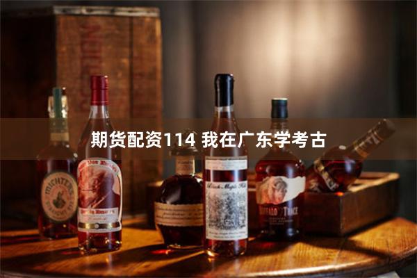 期货配资114 我在广东学考古