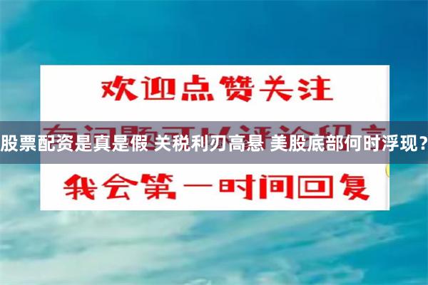 股票配资是真是假 关税利刃高悬 美股底部何时浮现？