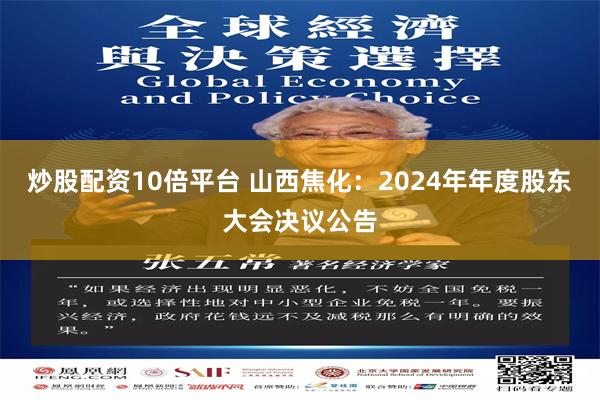炒股配资10倍平台 山西焦化：2024年年度股东大会决议公告