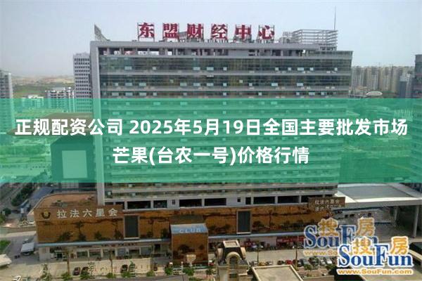 正规配资公司 2025年5月19日全国主要批发市场芒果(台农一号)价格行情