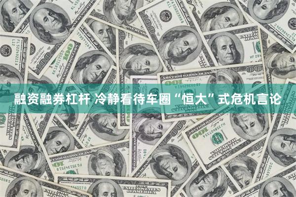 融资融券杠杆 冷静看待车圈“恒大”式危机言论