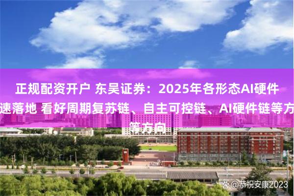 正规配资开户 东吴证券：2025年各形态AI硬件加速落地 看好周期复苏链、自主可控链、AI硬件链等方向