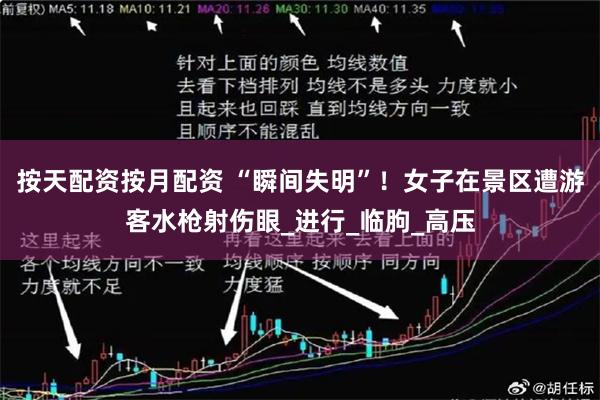 按天配资按月配资 “瞬间失明”！女子在景区遭游客水枪射伤眼_进行_临朐_高压