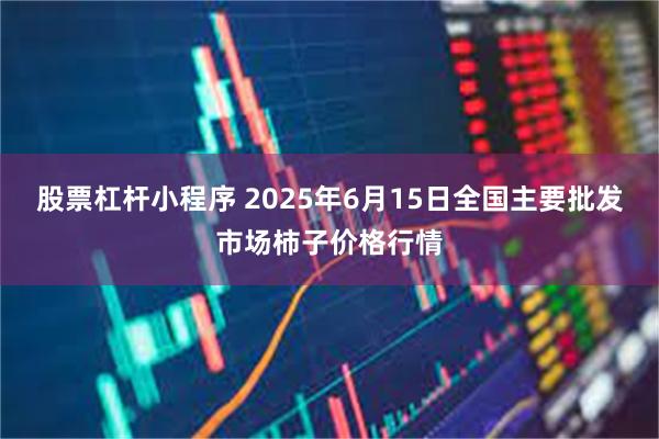 股票杠杆小程序 2025年6月15日全国主要批发市场柿子价格行情