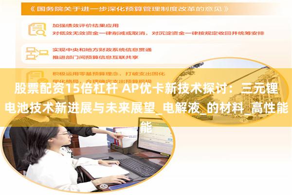 股票配资15倍杠杆 AP优卡新技术探讨：三元锂电池技术新进展与未来展望_电解液_的材料_高性能