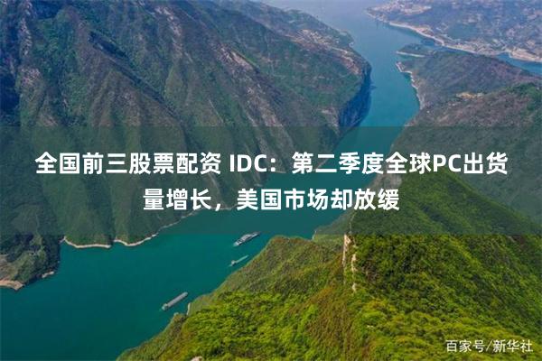 全国前三股票配资 IDC：第二季度全球PC出货量增长，美国市场却放缓