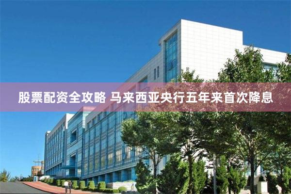股票配资全攻略 马来西亚央行五年来首次降息