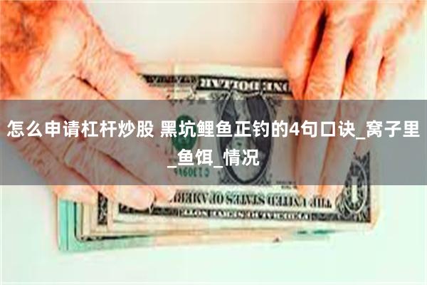 怎么申请杠杆炒股 黑坑鲤鱼正钓的4句口诀_窝子里_鱼饵_情况