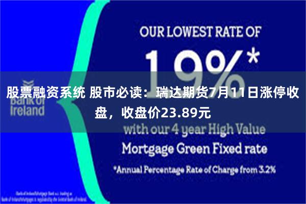 股票融资系统 股市必读：瑞达期货7月11日涨停收盘，收盘价23.89元