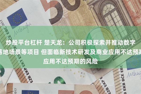 炒股平台杠杆 楚天龙：公司积极探索并推动数字货币桥落地场景等项目 但面临新技术研发及商业应用不达预期的风险