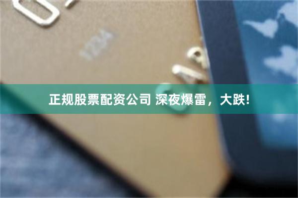 正规股票配资公司 深夜爆雷，大跌!