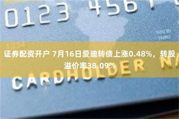 证券配资开户 7月16日爱迪转债上涨0.48%，转股溢价率38.09%