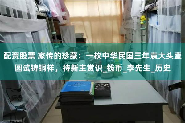 配资股票 家传的珍藏：一枚中华民国三年袁大头壹圆试铸铜样，待新主赏识_钱币_李先生_历史