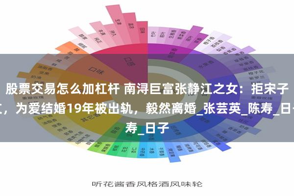 股票交易怎么加杠杆 南浔巨富张静江之女：拒宋子文，为爱结婚19年被出轨，毅然离婚_张芸英_陈寿_日子
