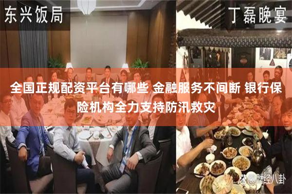 全国正规配资平台有哪些 金融服务不间断 银行保险机构全力支持防汛救灾