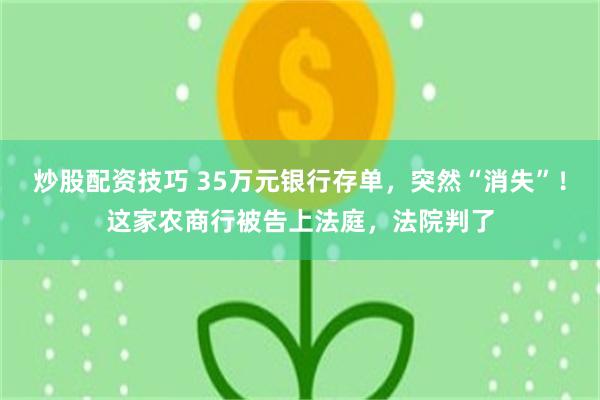 炒股配资技巧 35万元银行存单，突然“消失”！这家农商行被告上法庭，法院判了