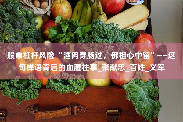 股票杠杆风险 “酒肉穿肠过，佛祖心中留”——这句禅语背后的血腥往事_张献忠_百姓_义军