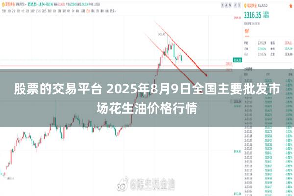股票的交易平台 2025年8月9日全国主要批发市场花生油价格行情