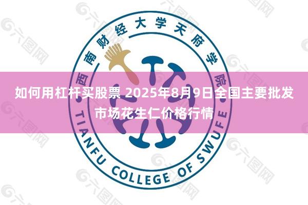 如何用杠杆买股票 2025年8月9日全国主要批发市场花生仁价格行情
