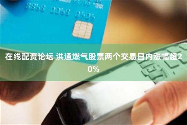 在线配资论坛 洪通燃气股票两个交易日内涨幅超20%