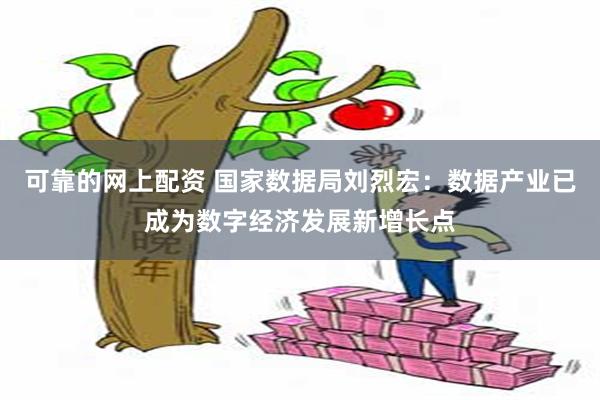 可靠的网上配资 国家数据局刘烈宏：数据产业已成为数字经济发展新增长点