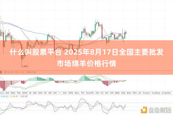 什么叫股票平台 2025年8月17日全国主要批发市场绵羊价格行情