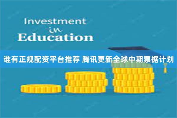 谁有正规配资平台推荐 腾讯更新全球中期票据计划