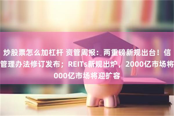 炒股票怎么加杠杆 资管周报：两重磅新规出台！信托公司管理办法修订发布；REITs新规出炉，2000亿市场将迎扩容