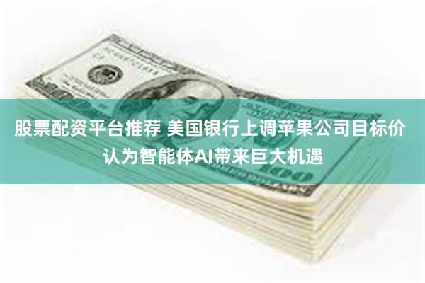 股票配资平台推荐 美国银行上调苹果公司目标价 认为智能体AI带来巨大机遇
