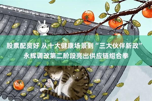 股票配资好 从十大健康场景到“三大伙伴新政” 永辉调改第二阶段亮出供应链组合拳