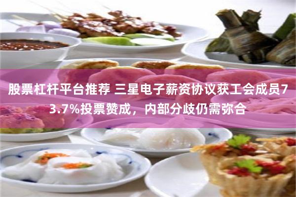 股票杠杆平台推荐 三星电子薪资协议获工会成员73.7%投票赞成，内部分歧仍需弥合