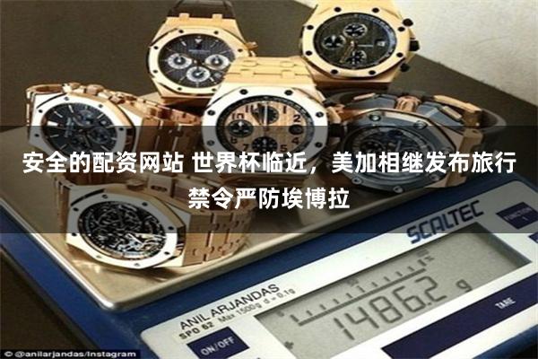 安全的配资网站 世界杯临近，美加相继发布旅行禁令严防埃博拉